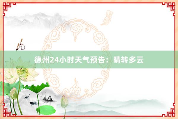 德州24小时天气预告：晴转多云