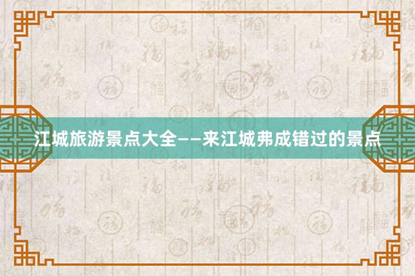 江城旅游景点大全——来江城弗成错过的景点
