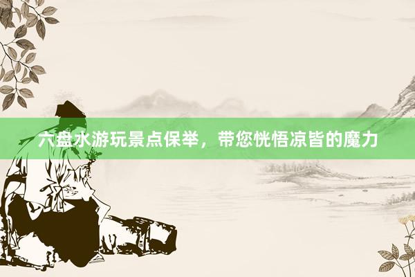 六盘水游玩景点保举，带您恍悟凉皆的魔力